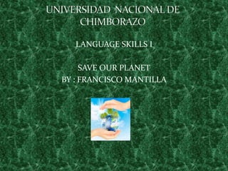 LANGUAGE SKILLS I

     SAVE OUR PLANET
BY : FRANCISCO MANTILLA
 