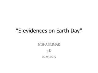 “E-evidences on Earth Day”
NISHAKUMAR
5 D
20.05.2015