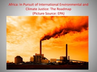 Africa: In Pursuit of International Environmental and
Climate Justice: The Roadmap
(Picture Source: EPA)
 