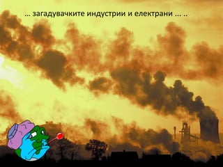 … загадувачките индустрии и електрани ... ..
 