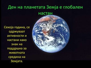 Ден на планетата Земја е глобален
настан
Секоја година, се
одржуваат
активности и
настани како
знак на
поддршка за
животната
средина на
Земјата.
 