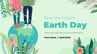 Save the nature
Earth Day
Insert the sub title of your presentation
Your name / April 22nd
 