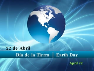 22 de Abril April 22 Día de la Tierra  |  Earth Day 