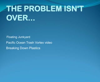 THE PROBLEM ISN'T OVER...Floating JunkyardPacific Ocean Trash Vortex videoBreaking Down Plastics