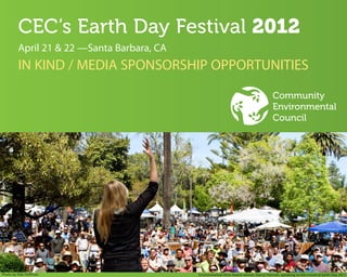 CEC’s  Earth  Day  Festival  2012
        April 21 & 22 —Santa Barbara, CA
        IN KIND / MEDIA SPONSORSHIP OPPORTUNITIES

                                                                                      Community
                                                                                      Environmental
                                                                                      Council




Photo by Rob Hoffman                       Environmental Hero Award winner, Darryl Hannah, speaking to the crowd at Earth Day 2011
 