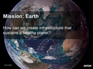 Mission: Earth
How can we create infrastructure that
sustains a healthy planet?
Photo: NASA
 