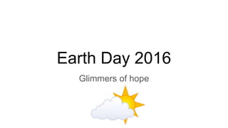 Earth Day 2016
Glimmers of hope
 