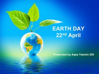 EARTH DAY
22nd April
Presented by Aqsa Yasmin Gill
 
