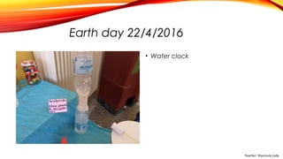 Earth day 22/4/2016
• Water clock
Teacher: Stavroula Lada
 