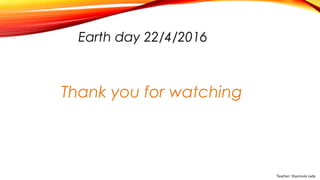 Earth day 22/4/2016
Thank you for watching
Teacher: Stavroula Lada
 