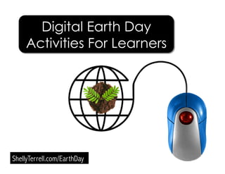 ShellyTerrell.com/EarthDay
Digital Earth Day
Activities For Learners
 