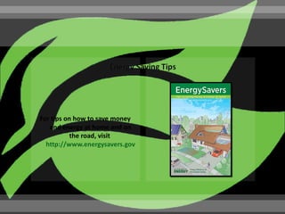 For tips on how to save money
   and energy at home and on
           the road, visit
  http://www.energysavers.gov
 