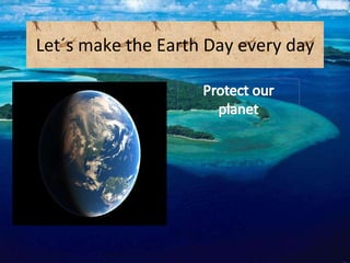 Let´s make the Earth Day every day 