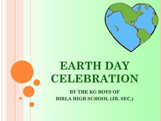 EARTH DAY
CELEBRATION
BY THE KG BOYS OF
BIRLA HIGH SCHOOL (JR. SEC.)
 