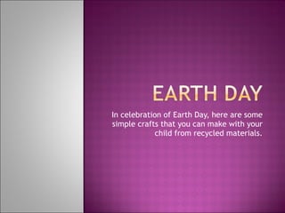 In celebration of Earth Day, here are some simple crafts that you can make with your child from recycled materials. 