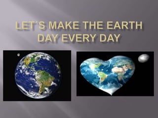 Let´s make the Earth Day every day 