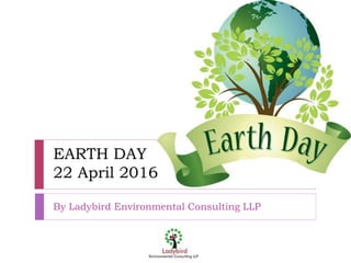 EARTH DAY
22 April 2016
By Ladybird Environmental Consulting LLP
 