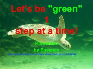 Let's be "green"
1
step at a time!
Presented
by Essence
http://www.teachertube.com/viewVideo.php?video_id=230948

 
