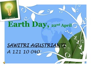 Earth Day, 22nd April
SAWITRI AGUSTRIANTI
A 121 10 040
 