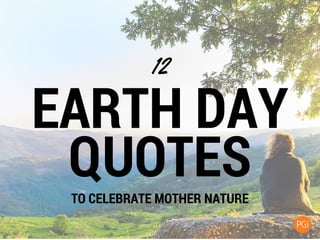 EARTH DAY
QUOTES
12
TO CELEBRATE MOTHER NATURE
 