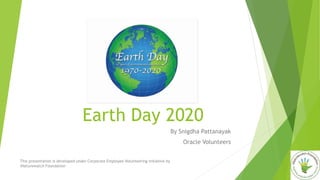 Earth Day 2020
By Snigdha Pattanayak
Oracle Volunteers
This presentation is developed under Corporate Employee Volunteering initiative by
iNaturewatch Foundation
 