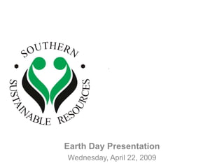 		Southern 		Sustainable 		Resources Earth Day Presentation Wednesday, April 22, 2009 