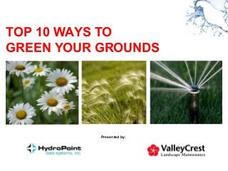 TOP 10 WAYS TO
GREEN YOUR GROUNDS




           Presented by:
 