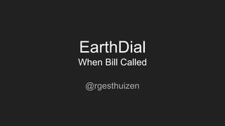 EarthDial
When Bill Called
@rgesthuizen
 