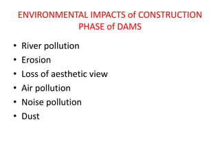 ENVIRONMENTAL IMPACTS of CONSTRUCTION
PHASE of DAMS
• River pollution
• Erosion
• Loss of aesthetic view
• Air pollution
• Noise pollution
• Dust
 