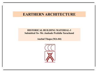 EARTHERN ARCHITECTURE
HISTORICAL BUILDING MATERIAL-1
Submitted To- Mr. Janbade Prafulla Tarachand
Anchal Thapa (MA-04)
 