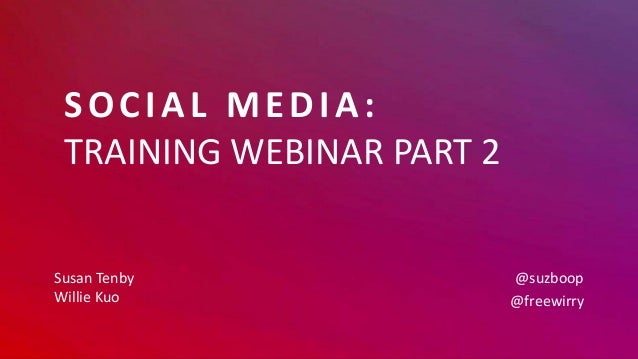 SOCIAL MEDIA:
TRAINING WEBINAR PART 2
Susan Tenby
Willie Kuo
@suzboop
@freewirry
 