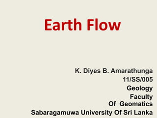 Earth Flow
K. Diyes B. Amarathunga
11/SS/005
Geology
Faculty
Of Geomatics
Sabaragamuwa University Of Sri Lanka
 
