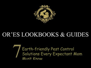 OR’ES LOOKBOOKS & GUIDES

7

Earth-friendly Pest Control
Solutions Every Expectant Mom
Must Know

 