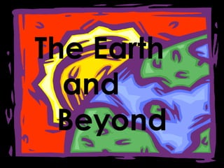 The Earth
  and
  Beyond
 