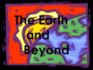 The Earth
and
Beyond
 