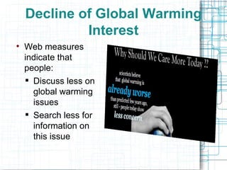 Decline of Global Warming Interest Web measures indicate that people: Discuss less on global warming issues  Search less for information on this issue 