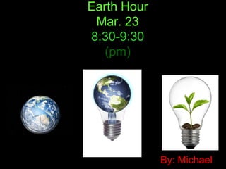 Earth Hour
 Mar. 23
8:30-9:30
   (pm)




             By: Michael
 
