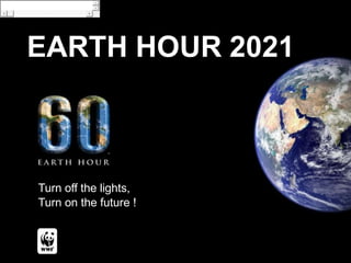 Turn off the lights,
Turn on the future !
EARTH HOUR 2021
earth hour
 