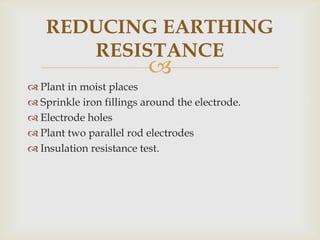 
Plant in moist places
Sprinkle iron fillings around the electrode.
Electrode holes
Plant two parallel rod electrodes
Insulation resistance test.
REDUCING EARTHING
RESISTANCE