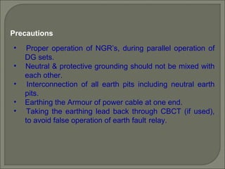 • Proper operation of NGR’s, during parallel operation of
DG sets.
• Neutral & protective grounding should not be mixed wi...
