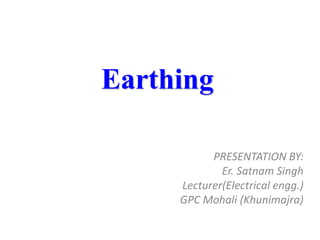Earthing
PRESENTATION BY:
Er. Satnam Singh
Lecturer(Electrical engg.)
GPC Mohali (Khunimajra)
 