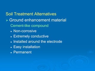 Soil Treatment Alternatives
 Ground enhancement material
Cement-like compound
 Non-corrosive
 Extremely conductive
 Installed around the electrode
 Easy installation
 Permanent
 