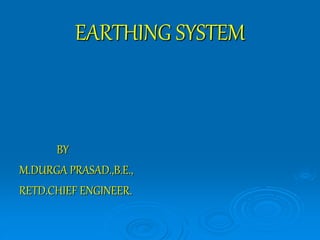 EARTHING SYSTEM
BY
M.DURGA PRASAD.,B.E.,
RETD.CHIEF ENGINEER.
 