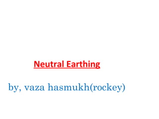 Neutral Earthing
by, vaza hasmukh(rockey)
 