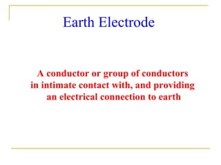 Earth Electrode
A conductor or group of conductors
in intimate contact with, and providing
an electrical connection to earth
 