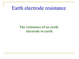 Earth electrode resistance
The resistance of an earth
electrode to earth
 