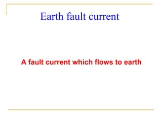 Earth fault current
A fault current which flows to earth
 