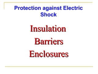 Protection against Electric
Shock
InsulationInsulation
BarriersBarriers
EnclosuresEnclosures
 