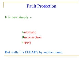 Fault Protection
It is now simply: -
Automatic
Disconnection
Supply
But really it’s EEBADS by another name.
 