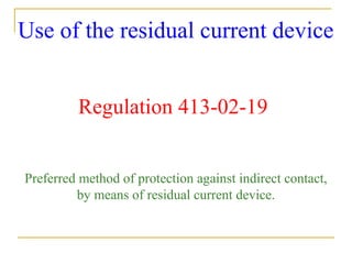 Use of the residual current device
Regulation 413-02-19
Preferred method of protection against indirect contact,
by means of residual current device.
 